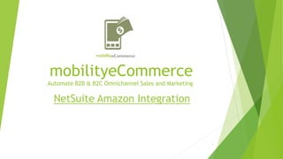 mobilityeCommerce
Automate B2B & B2C Omnichannel Sales and Marketing
NetSuite Amazon Integration
1
 