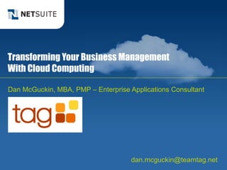 Transforming Your Business Management
With Cloud Computing

Dan McGuckin, MBA, PMP – Enterprise Applications Consultant




                                     dan.mcguckin@teamtag.net
 