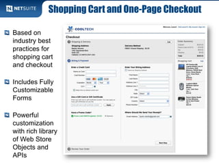 Shopping Cart and One-Page Checkout
Based on
industry best
practices for
shopping cart
and checkout
Includes Fully
Customizable
Forms
Powerful
customization
with rich library
of Web Store
Objects and
APIs
 