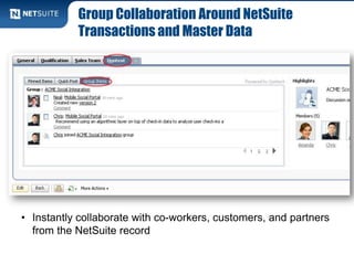 Group Collaboration Around NetSuite
Transactions and Master Data
• Instantly collaborate with co-workers, customers, and partners
from the NetSuite record
 
