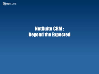 NetSuite CRM :
Beyond the Expected
 