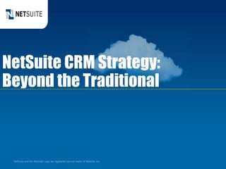 NetSuite CRM Strategy:
Beyond the Traditional
NetSuite and the NetSuite Logo are registered service marks of NetSuite Inc.
 