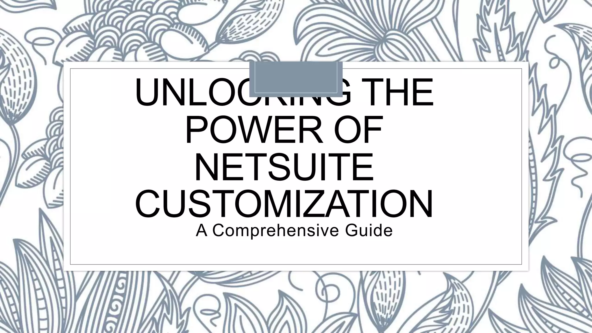 UNLOCKING THE
POWER OF
NETSUITE
CUSTOMIZATION
A Comprehensive Guide
 