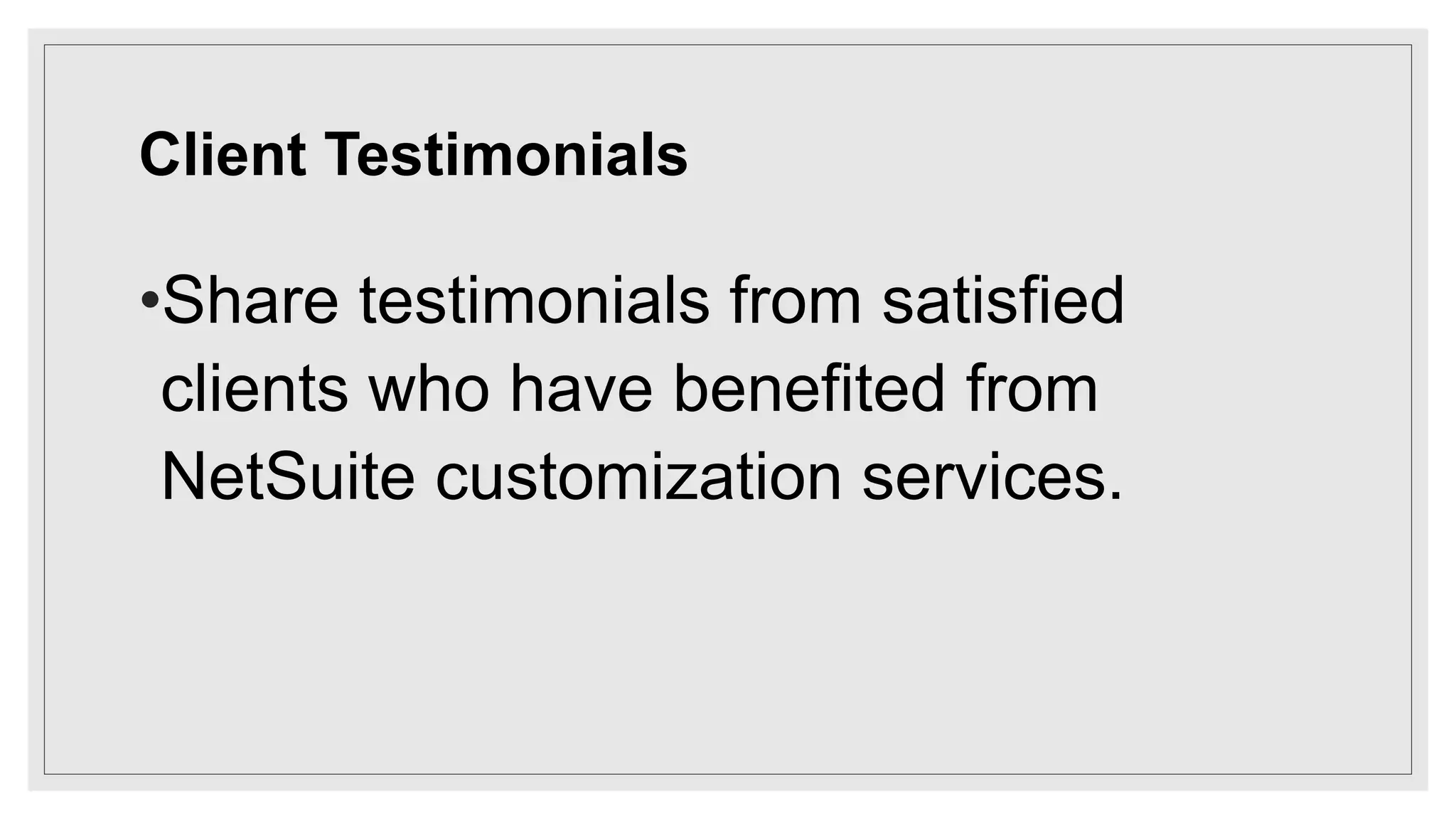 Client Testimonials
•Share testimonials from satisfied
clients who have benefited from
NetSuite customization services.
 