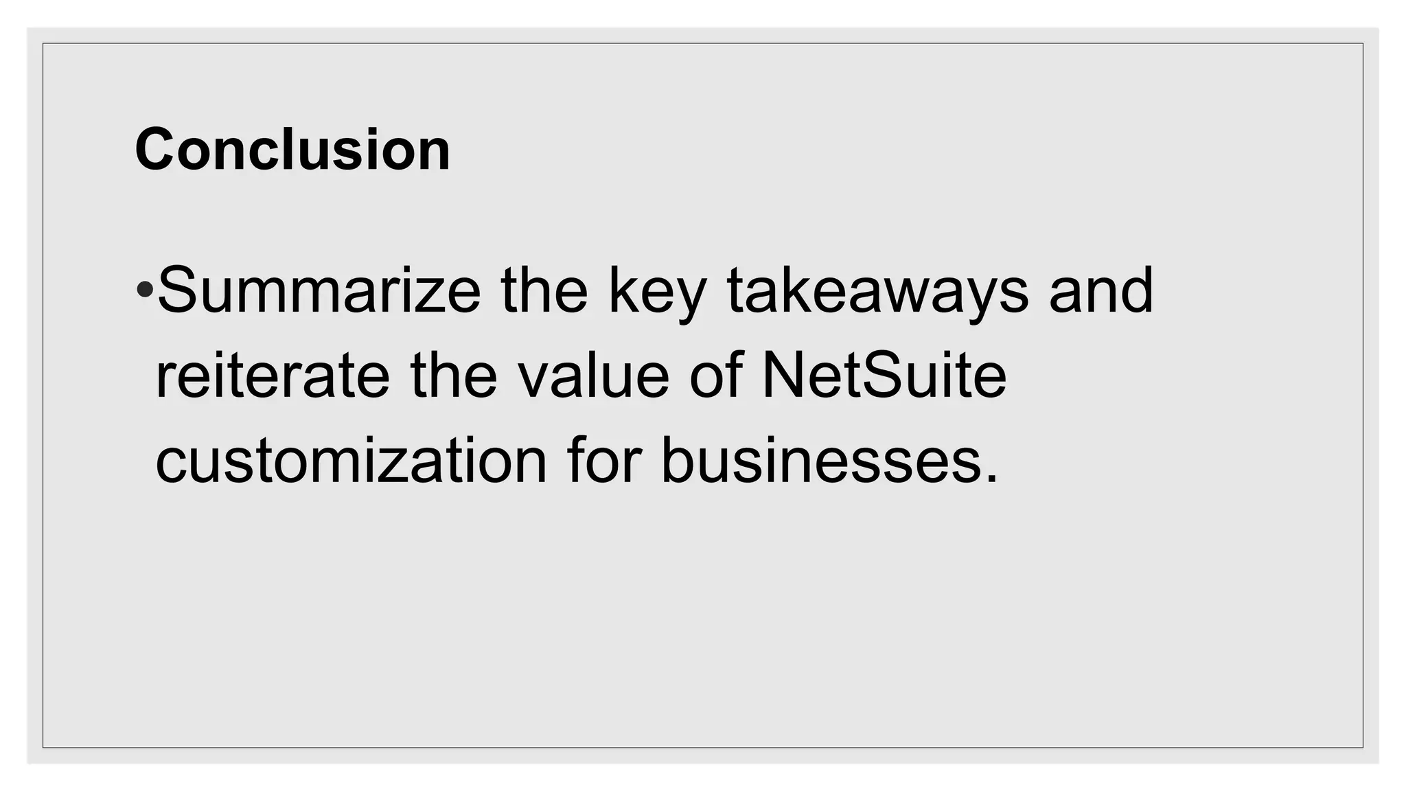 Conclusion
•Summarize the key takeaways and
reiterate the value of NetSuite
customization for businesses.
 