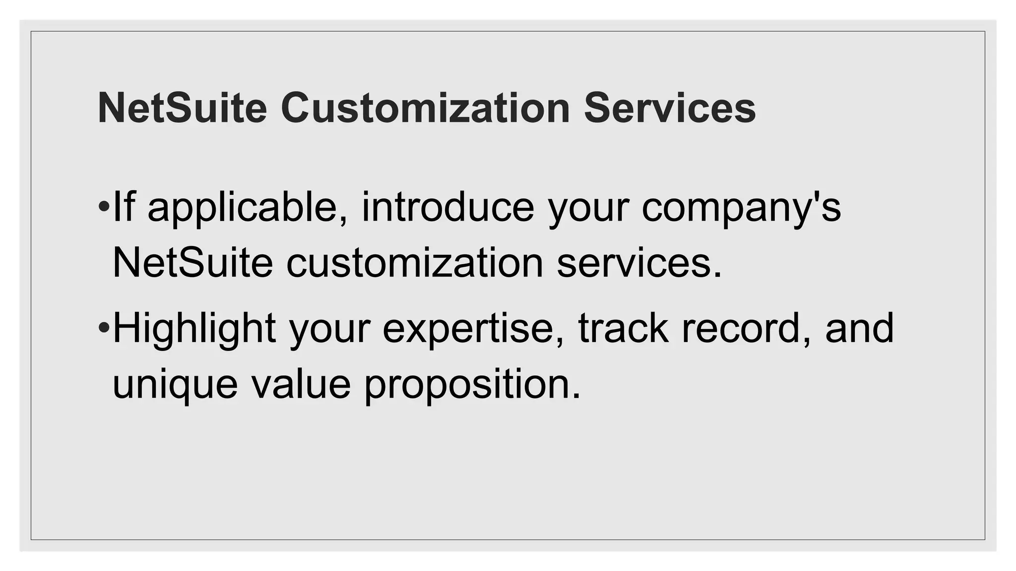 NetSuite Customization Services
•If applicable, introduce your company's
NetSuite customization services.
•Highlight your expertise, track record, and
unique value proposition.
 