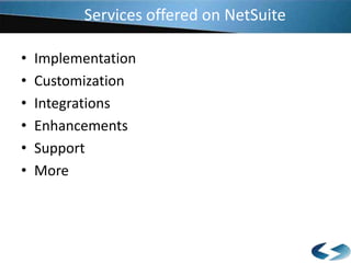 Services offered on NetSuite
•
•
•
•
•
•

Implementation
Customization
Integrations
Enhancements
Support
More

 