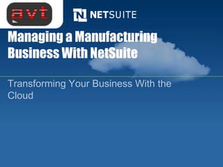 Managing a Manufacturing
Business With NetSuite

Transforming Your Business With the
Cloud
 