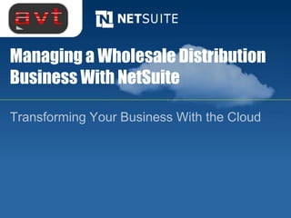 Managing a Wholesale Distribution
Business With NetSuite

Transforming Your Business With the Cloud
 