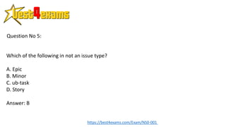 Which of the following in not an issue type?
A. Epic
B. Minor
C. ub-task
D. Story
Answer: B
Question No 5:
https://best4exams.com/Exam/NS0-001
 