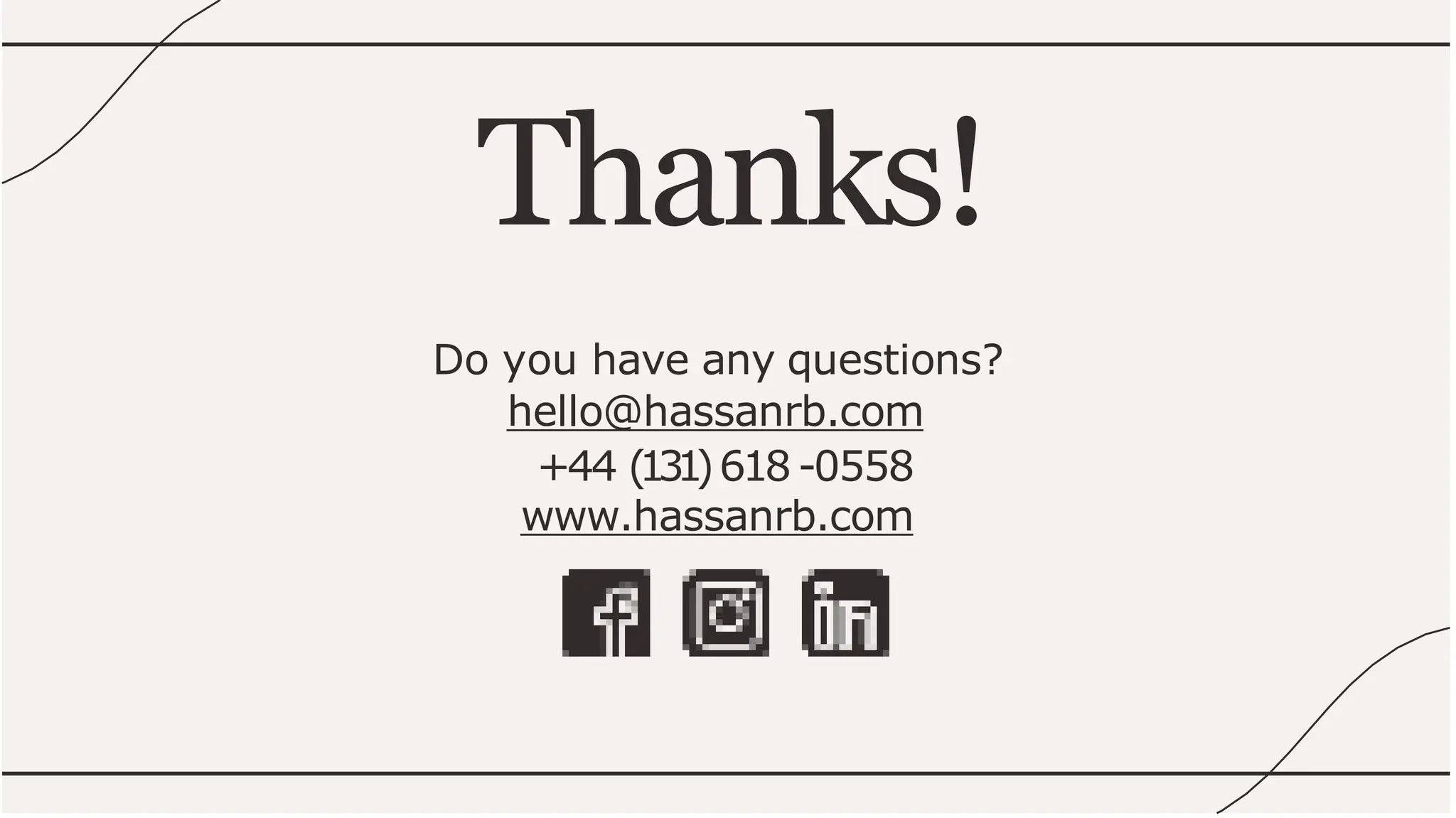 Thanks!
Do you have any questions?
hello@hassanrb.com
+44 (131)618 -0558
www.hassanrb.com