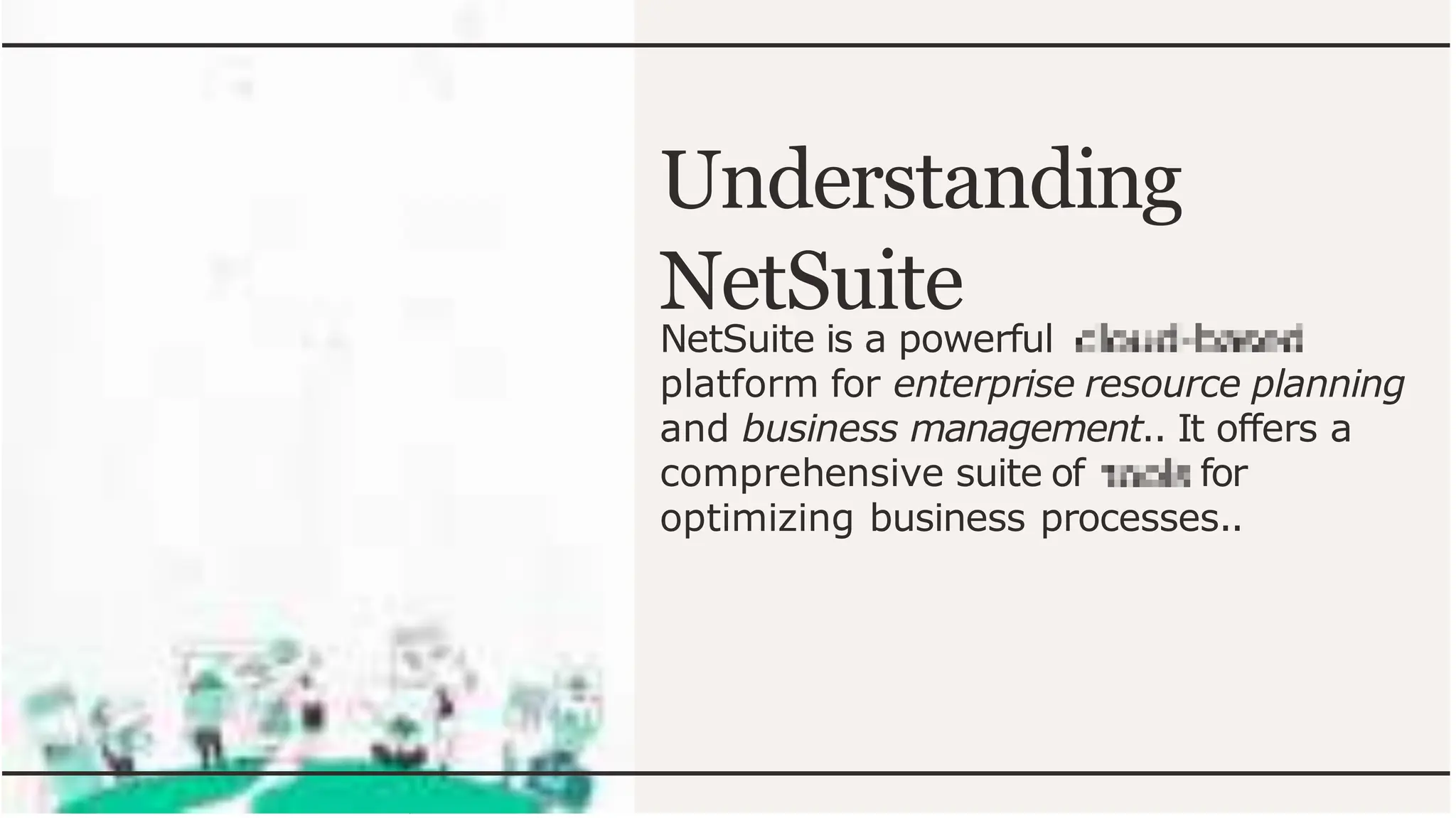 Understanding
NetSuite
NetSuite is a powerful
platform for enterprise resource planning
and business management.. It offers a
comprehensive suite of for
optimizing business processes..