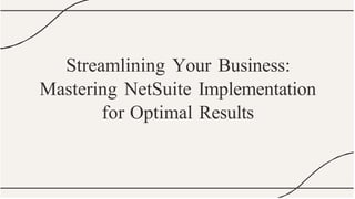 Streamlining Your Business:
Mastering NetSuite Implementation
for Optimal Results
 