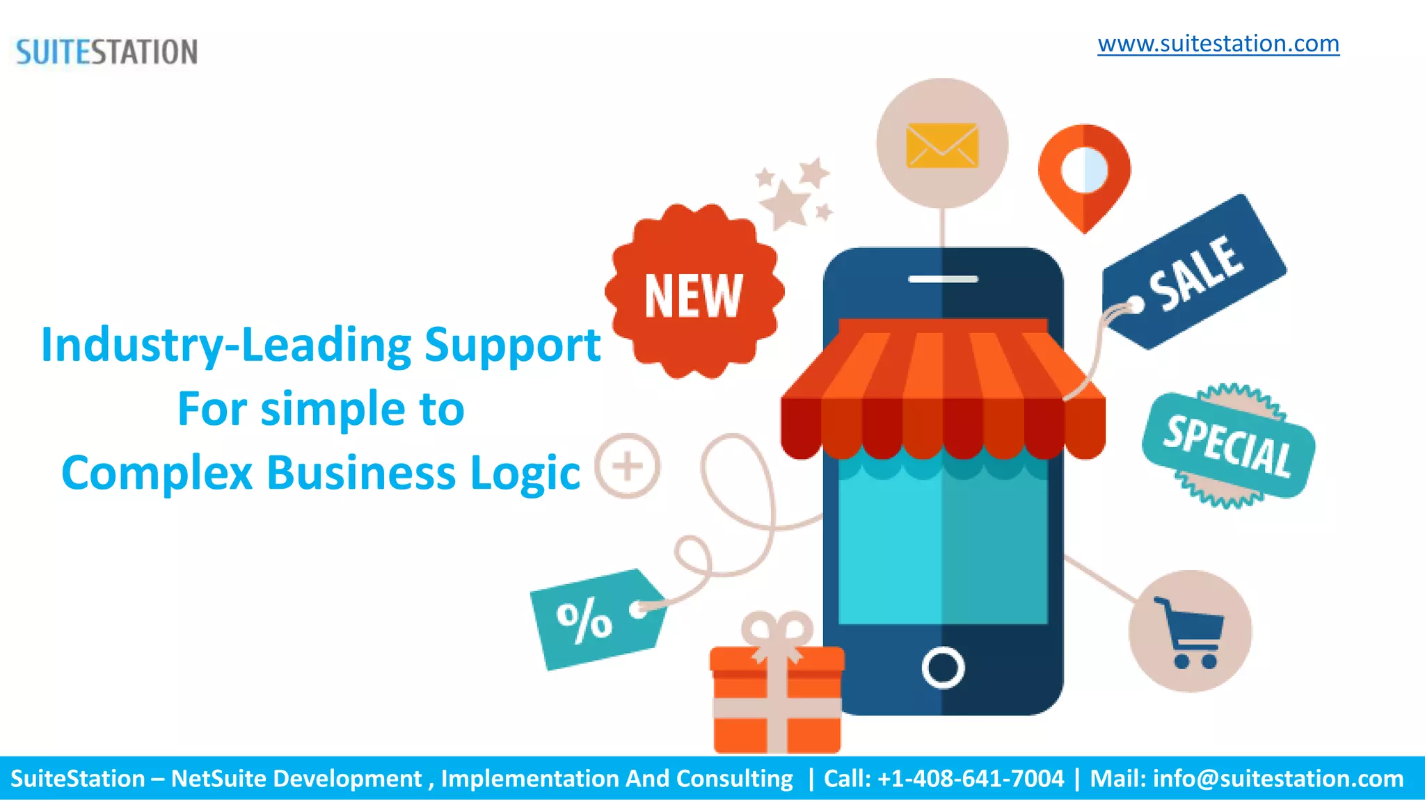 SuiteStation – NetSuite Development , Implementation And Consulting | Call: +1-408-641-7004 | Mail: info@suitestation.com
Industry-Leading Support
For simple to
Complex Business Logic
www.suitestation.com
 