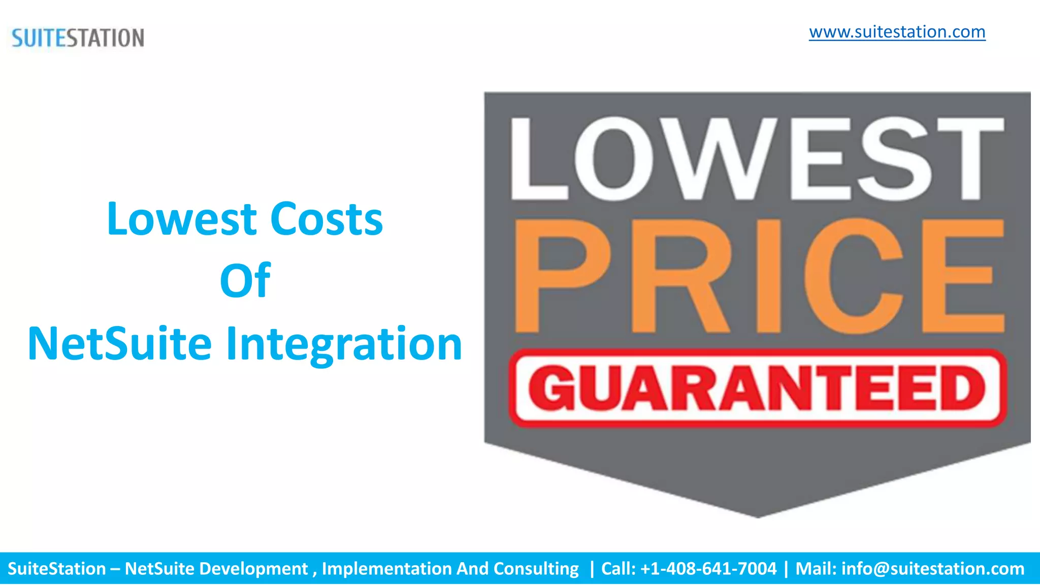 SuiteStation – NetSuite Development , Implementation And Consulting | Call: +1-408-641-7004 | Mail: info@suitestation.com
Lowest Costs
Of
NetSuite Integration
www.suitestation.com
 