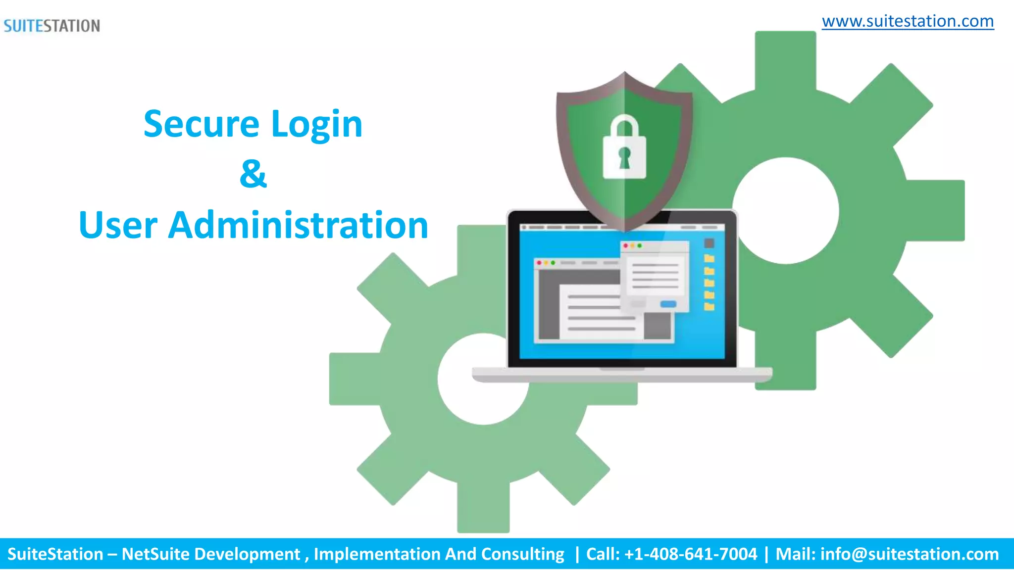 SuiteStation – NetSuite Development , Implementation And Consulting | Call: +1-408-641-7004 | Mail: info@suitestation.com
www.suitestation.com
Secure Login
&
User Administration
 