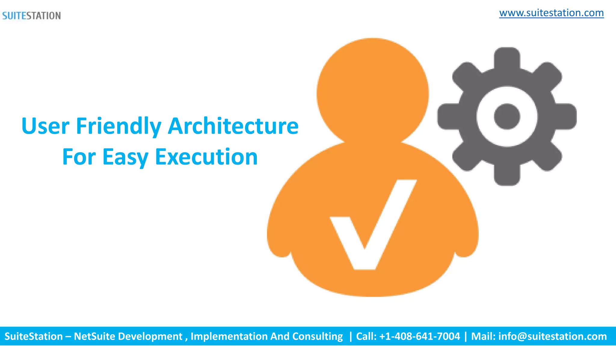 SuiteStation – NetSuite Development , Implementation And Consulting | Call: +1-408-641-7004 | Mail: info@suitestation.com
www.suitestation.com
User Friendly Architecture
For Easy Execution
 