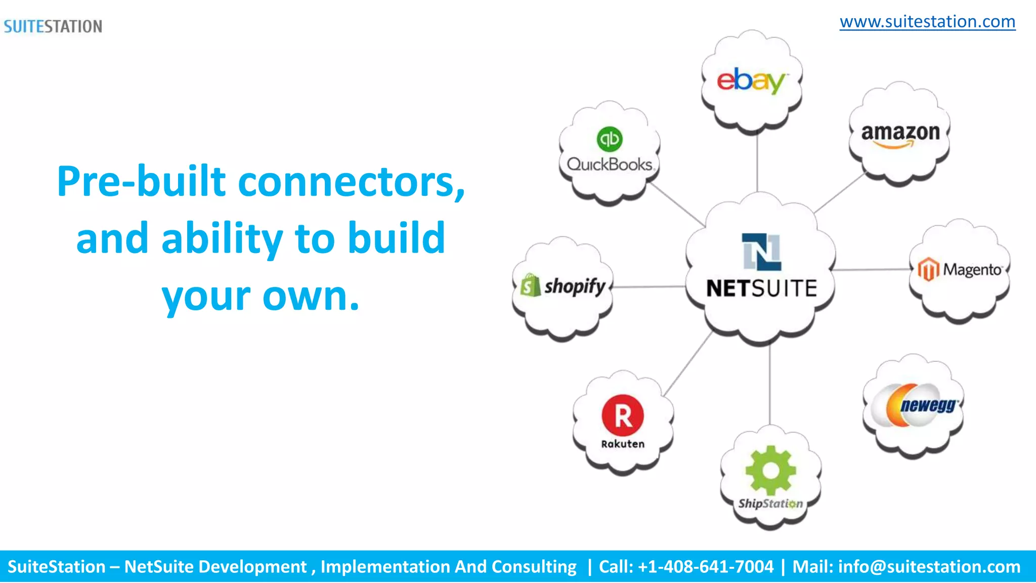 SuiteStation – NetSuite Development , Implementation And Consulting | Call: +1-408-641-7004 | Mail: info@suitestation.com
www.suitestation.com
Pre-built connectors,
and ability to build
your own.
 