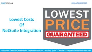 SuiteStation – NetSuite Development , Implementation And Consulting | Call: +1-408-641-7004 | Mail: info@suitestation.com
Lowest Costs
Of
NetSuite Integration
www.suitestation.com
 