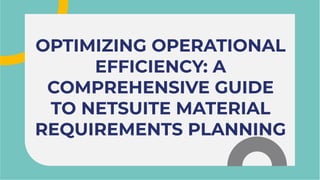OPTIMIZING OPERATIONAL
EFFICIENCY: A
COMPREHENSIVE GUIDE
TO NETSUITE MATERIAL
REQUIREMENTS PLANNING
OPTIMIZING OPERATIONAL
EFFICIENCY: A
COMPREHENSIVE GUIDE
TO NETSUITE MATERIAL
REQUIREMENTS PLANNING
 