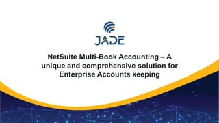 1
NetSuite Multi-Book Accounting – A
unique and comprehensive solution for
Enterprise Accounts keeping
 