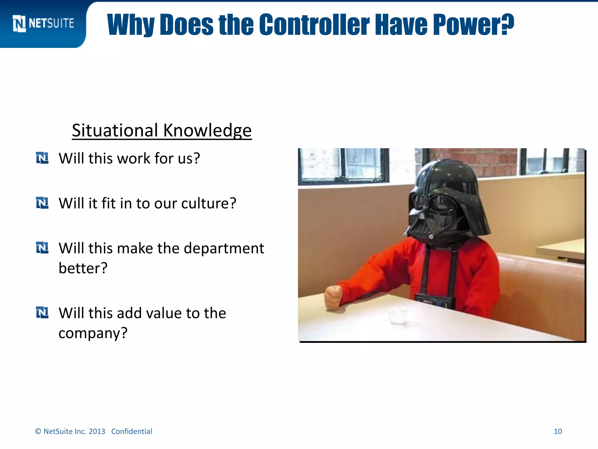 Why Does the Controller Have Power?
Situational Knowledge
© NetSuite Inc. 2013 Confidential 10
Will this work for us?
Will it fit in to our culture?
Will this make the department
better?
Will this add value to the
company?
 