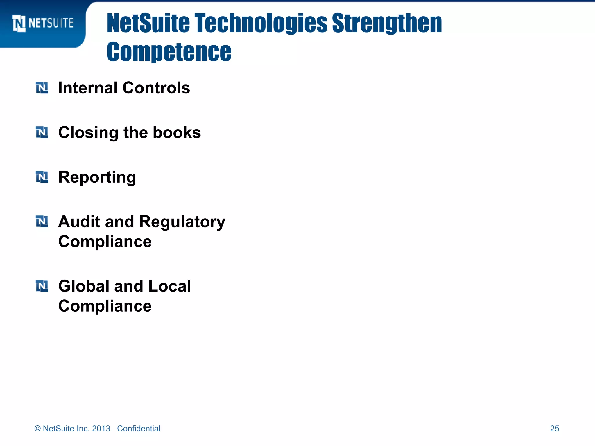NetSuite Technologies Strengthen
Competence
Internal Controls
Closing the books
Reporting
Audit and Regulatory
Compliance
Global and Local
Compliance
© NetSuite Inc. 2013 Confidential 25
 