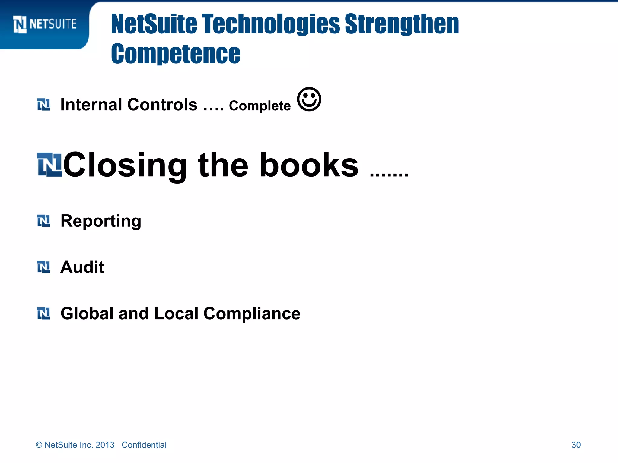 NetSuite Technologies Strengthen
Competence
Internal Controls …. Complete 
Closing the books .......
Reporting
Audit
Global and Local Compliance
© NetSuite Inc. 2013 Confidential 30
 