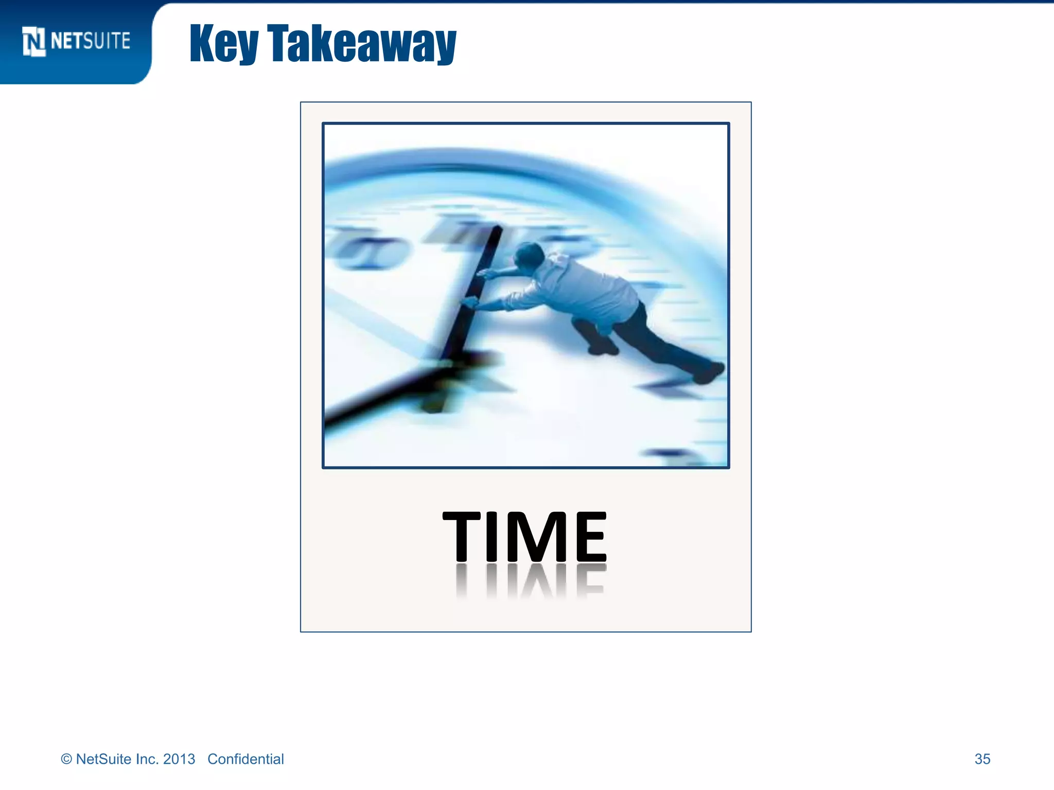Key Takeaway
© NetSuite Inc. 2013 Confidential 35
TIME
 