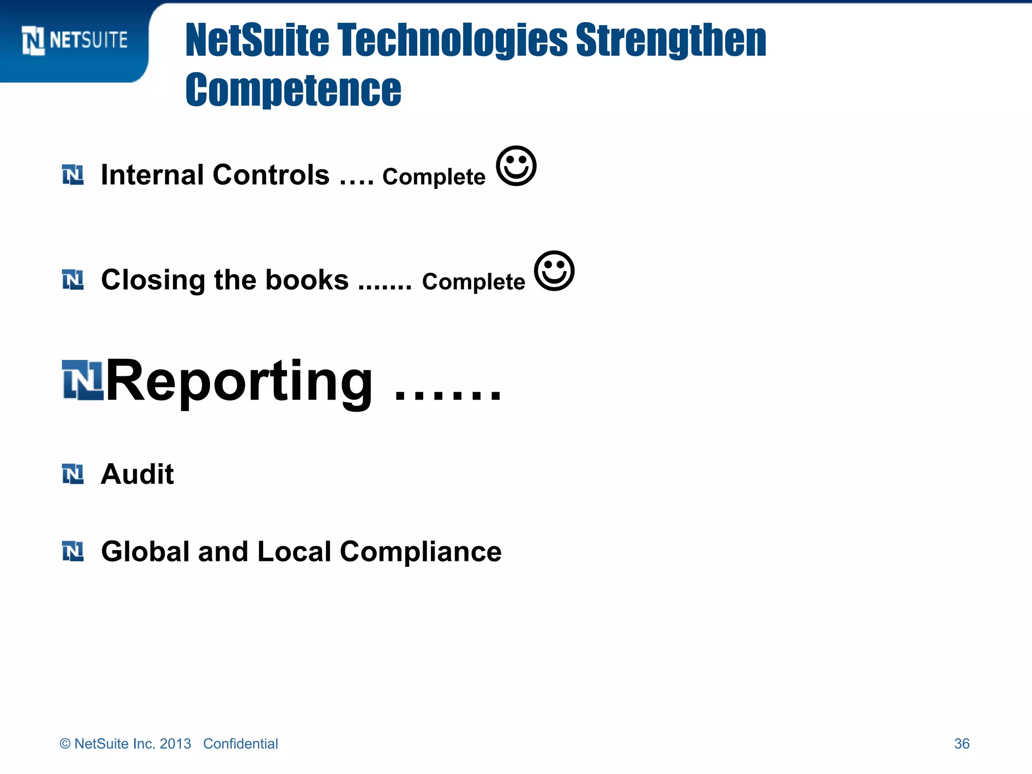 NetSuite Technologies Strengthen
Competence
Internal Controls …. Complete 
Closing the books ....... Complete 
Reporting ……
Audit
Global and Local Compliance
© NetSuite Inc. 2013 Confidential 36
 