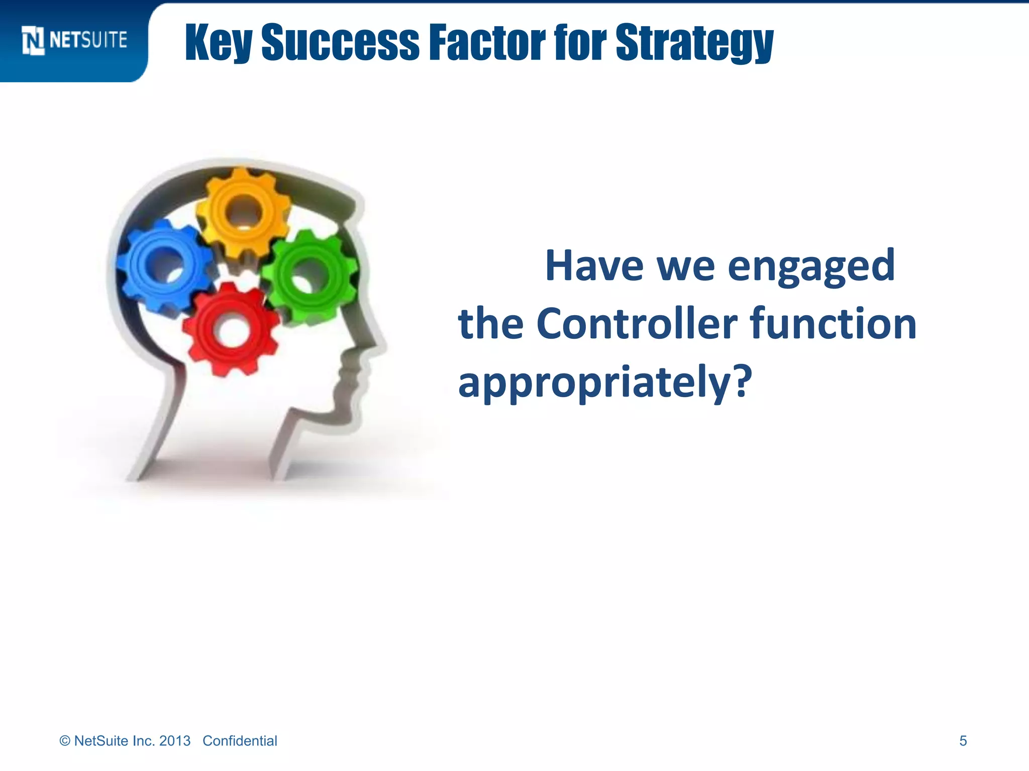 Key Success Factor for Strategy
© NetSuite Inc. 2013 Confidential 5
Have we engaged
the Controller function
appropriately?
 