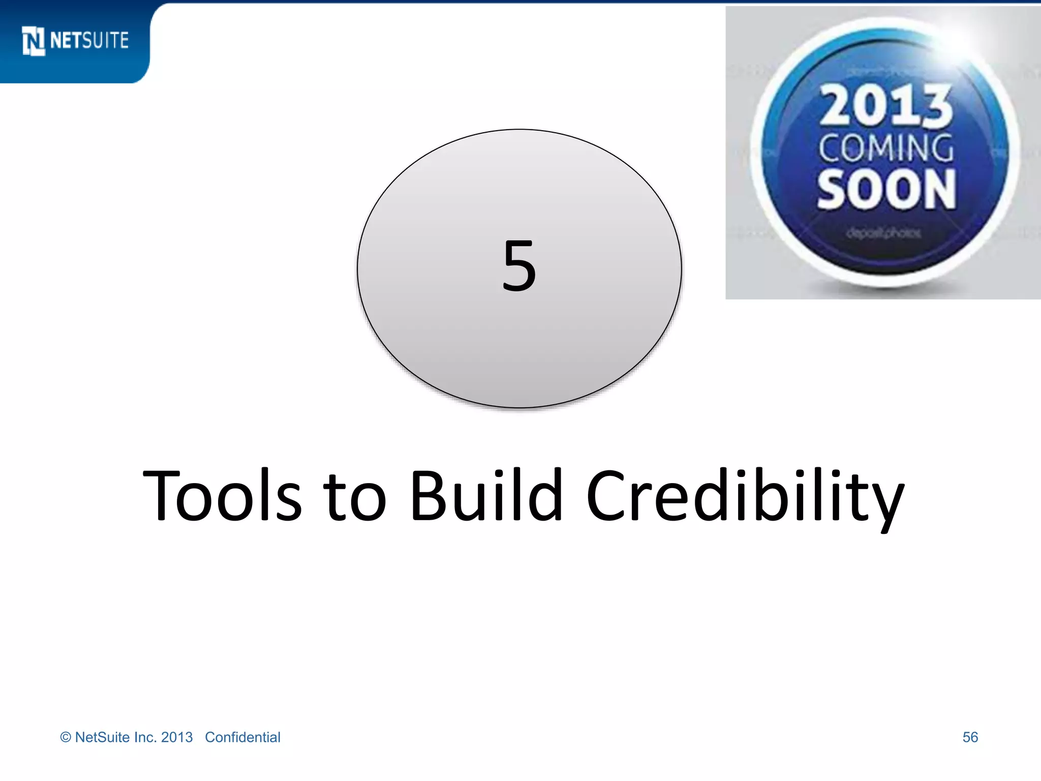 © NetSuite Inc. 2013 Confidential 56
5
Tools to Build Credibility
 