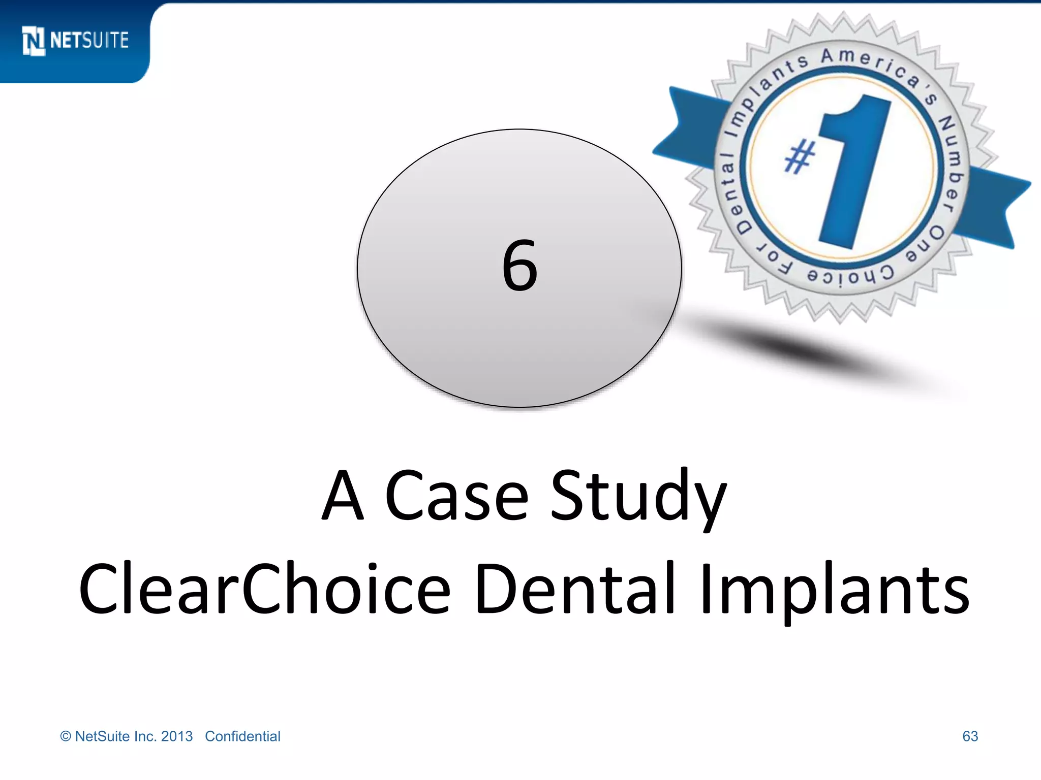 © NetSuite Inc. 2013 Confidential 63
6
A Case Study
ClearChoice Dental Implants
 