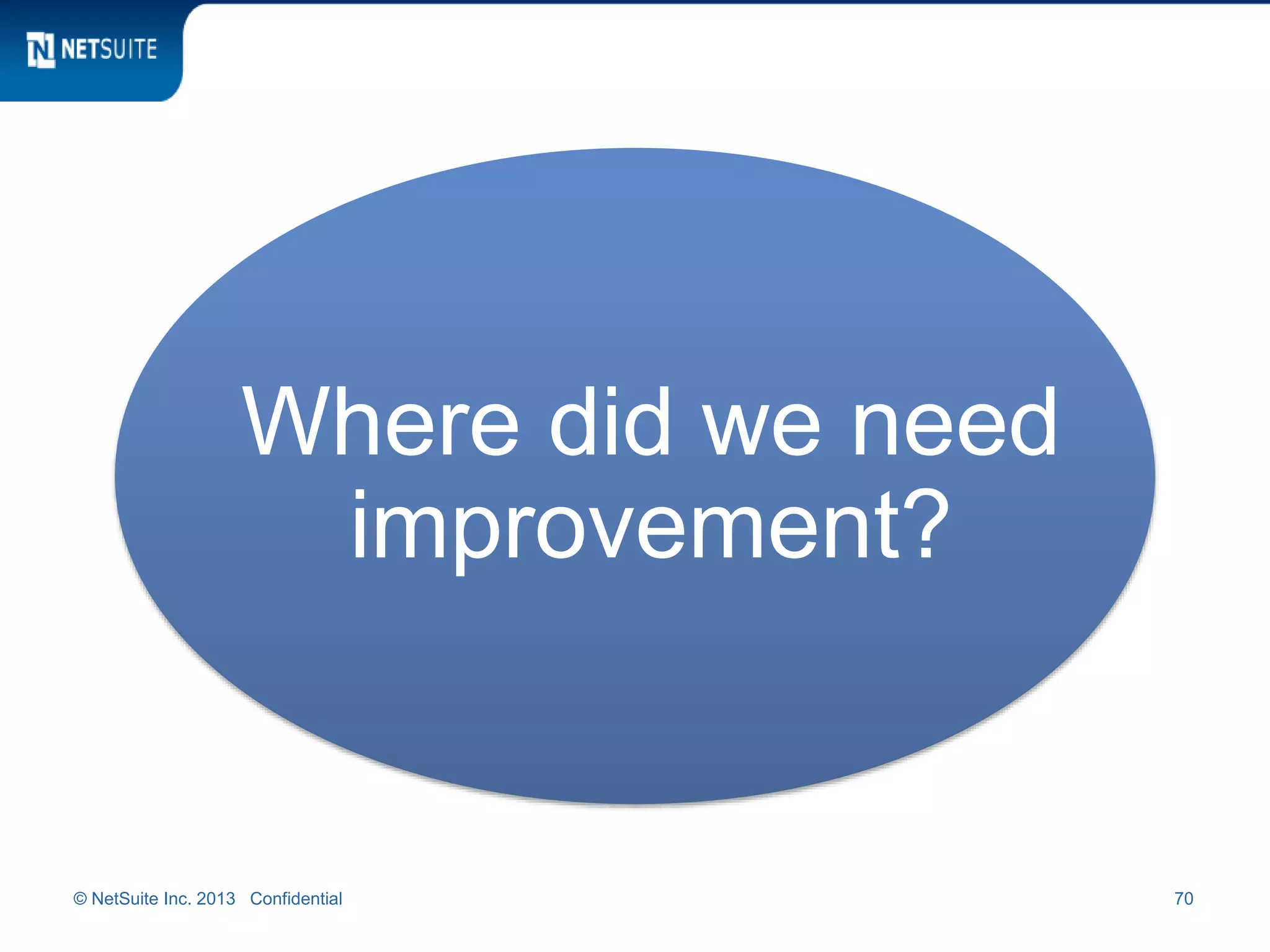 © NetSuite Inc. 2013 Confidential 70
Where did we need
improvement?
 