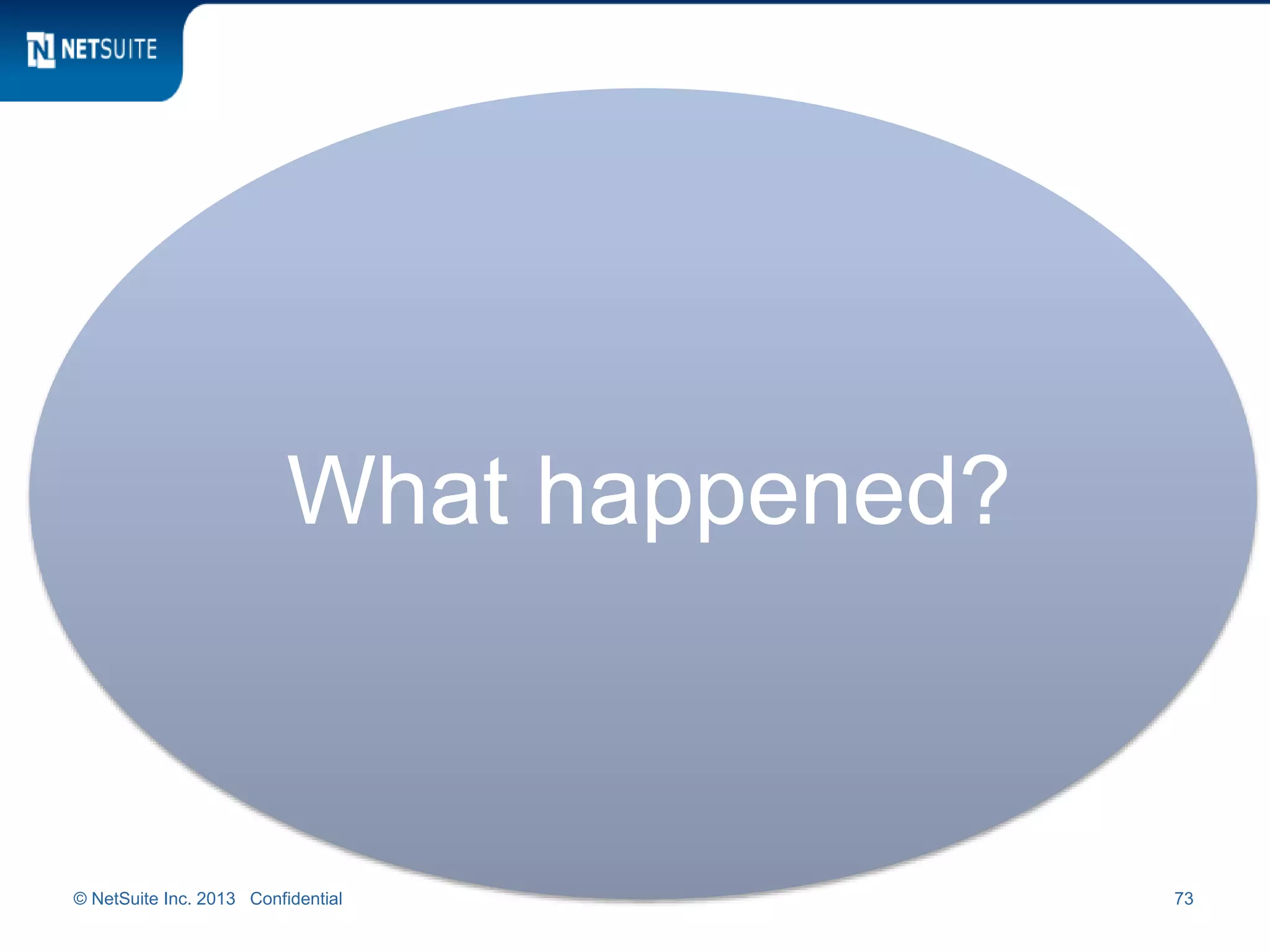 © NetSuite Inc. 2013 Confidential 73
What happened?
 
