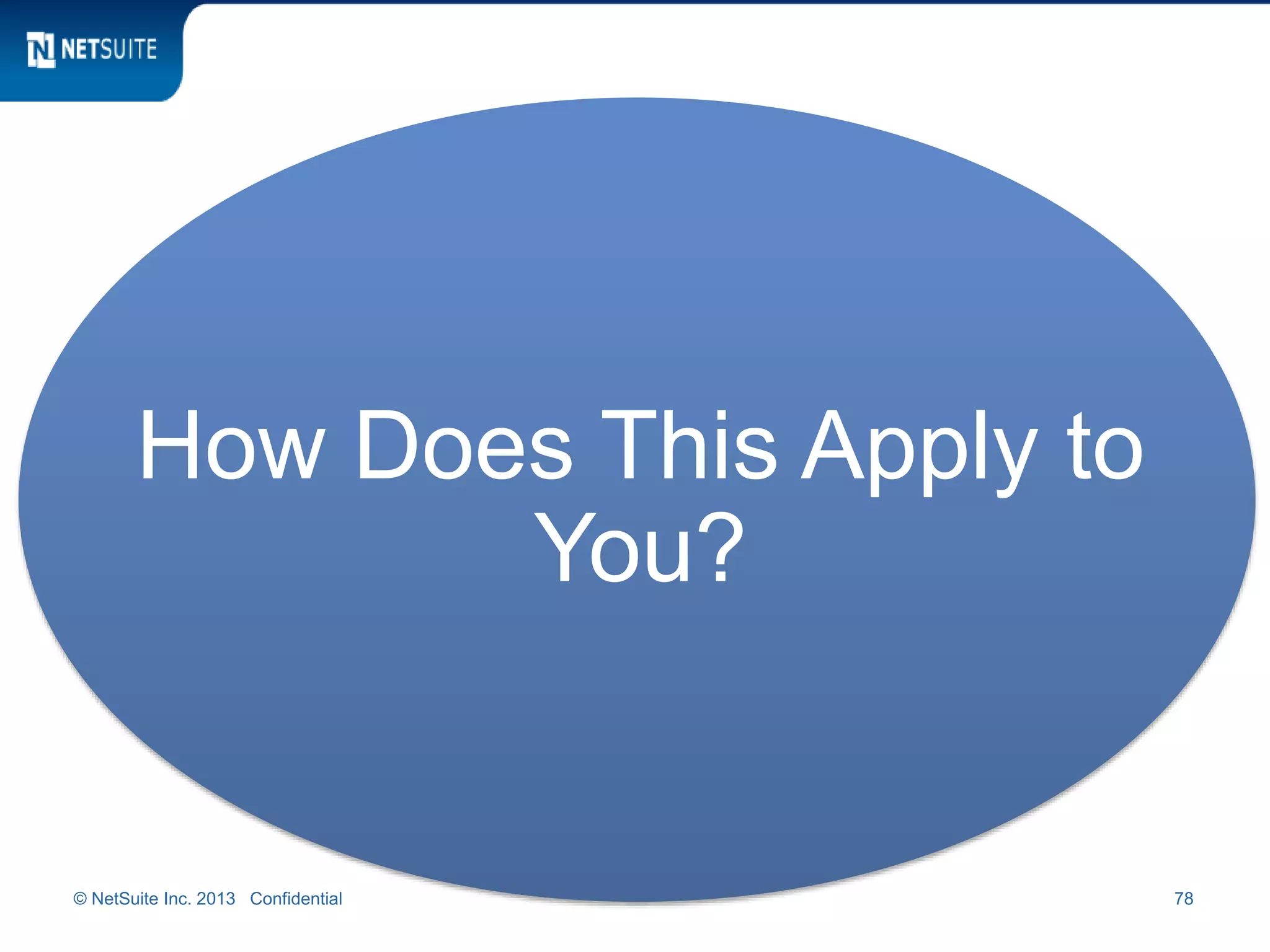 © NetSuite Inc. 2013 Confidential 78
How Does This Apply to
You?
 