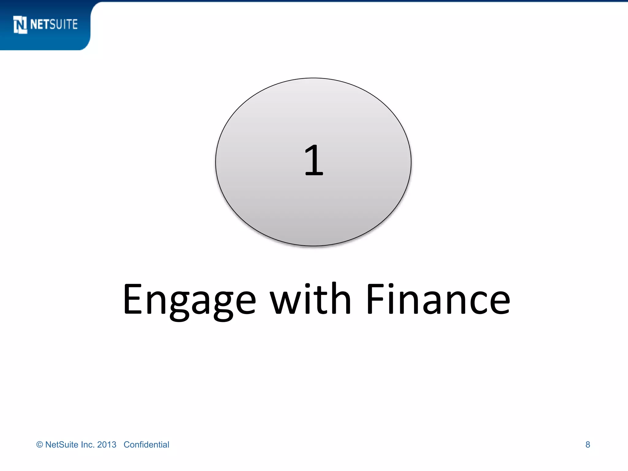 © NetSuite Inc. 2013 Confidential 8
1
Engage with Finance
 