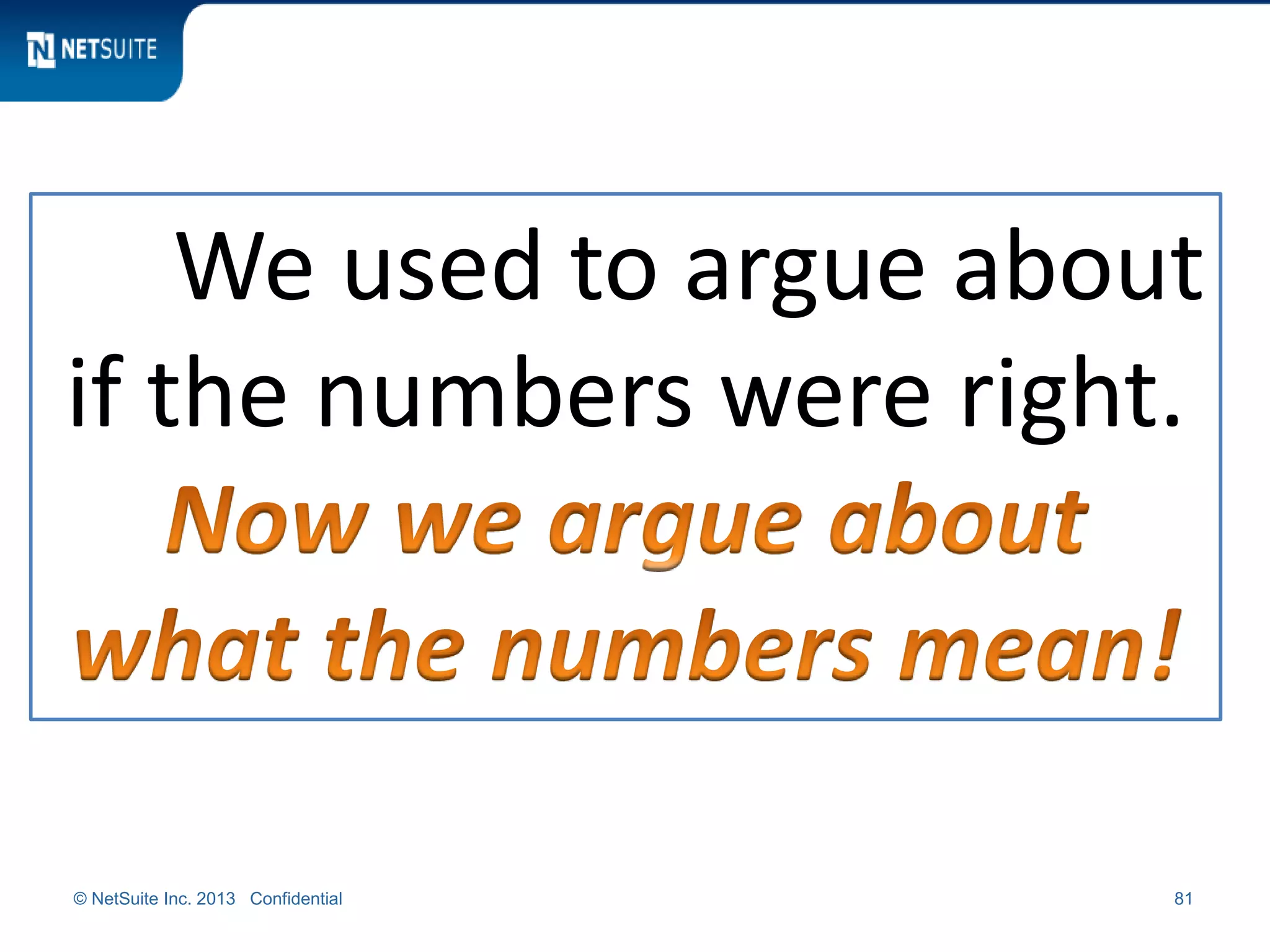 © NetSuite Inc. 2013 Confidential 81
We used to argue about
if the numbers were right.
 