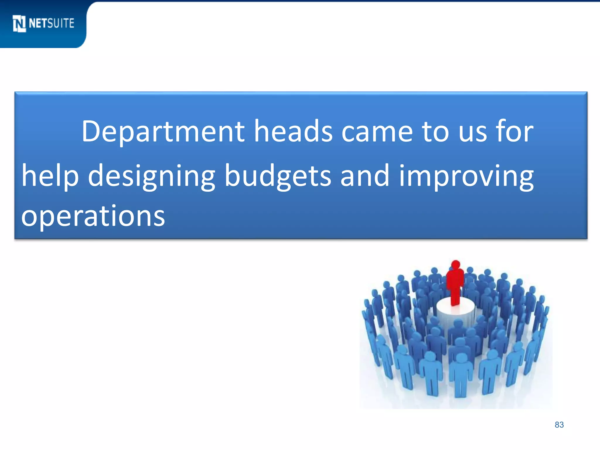 83
Department heads came to us for
help designing budgets and improving
operations
 