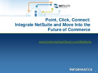 1
Point, Click, Connect:
Integrate NetSuite and Move Into the
Future of Commerce
www.InformaticaCloud.com/NetSuite
 
