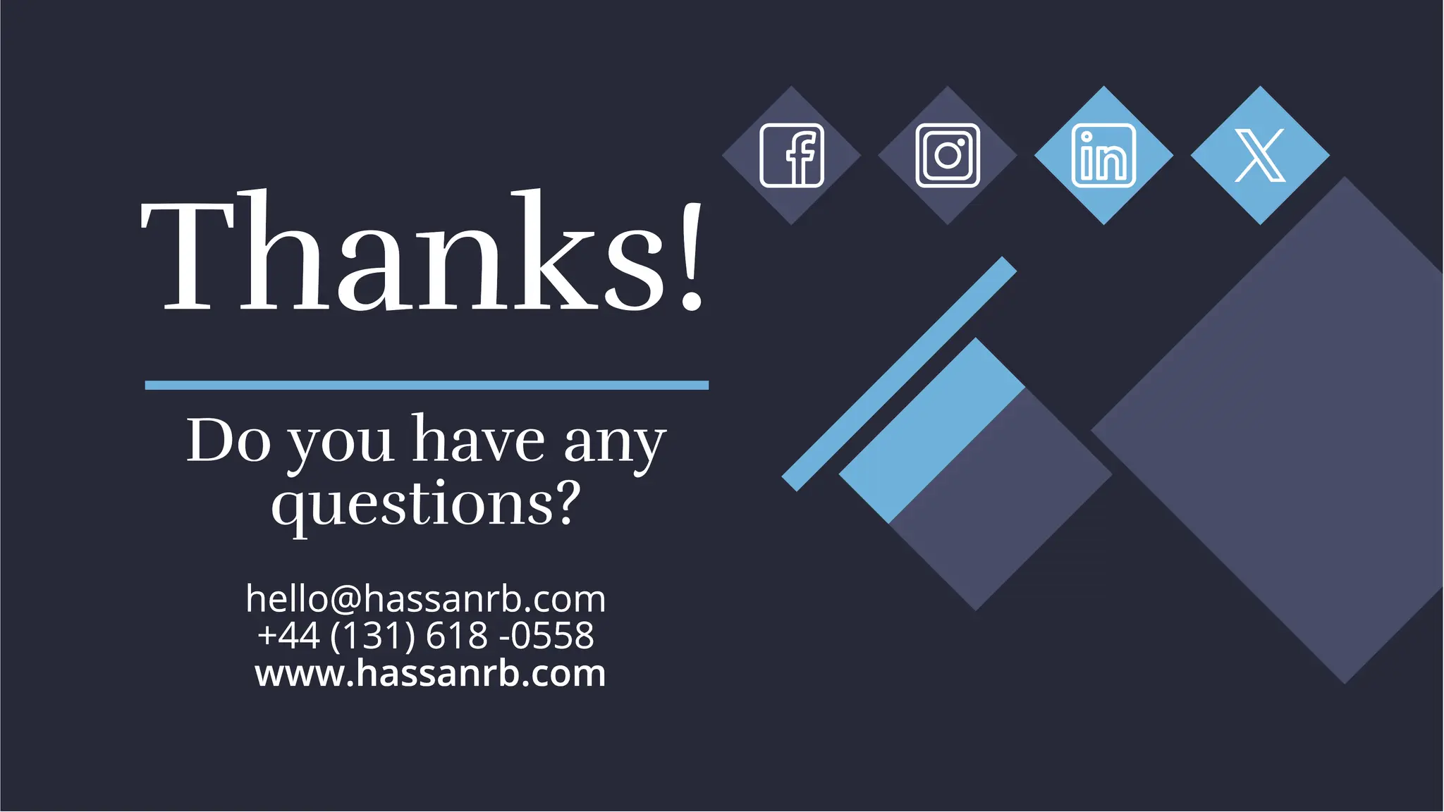 hello@hassanrb.com
+44 (131) 618 -0558
www.hassanrb.com
hello@hassanrb.com
+44 (131) 618 -0558
www.hassanrb.com
hello@hassanrb.com
+44 (131) 618 -0558
www.hassanrb.com
Thanks!
Thanks!
Do you have any
questions?
Do you have any
questions?
 