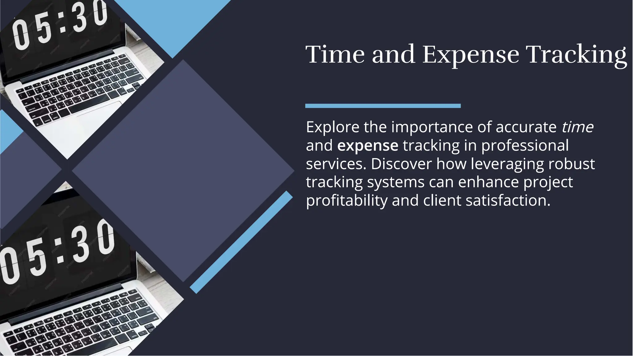 Time and Expense Tracking
Time and Expense Tracking
Explore the importance of accurate time
and expense tracking in professional
services. Discover how leveraging robust
tracking systems can enhance project
proﬁtability and client satisfaction.
Explore the importance of accurate time
and expense tracking in professional
services. Discover how leveraging robust
tracking systems can enhance project
proﬁtability and client satisfaction.
 