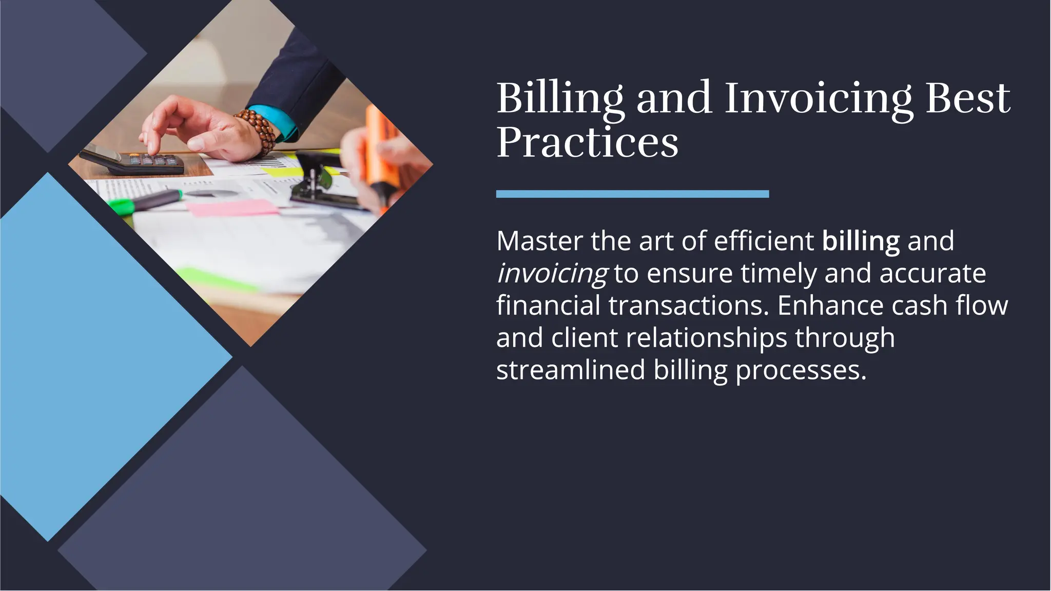 Billing and Invoicing Best
Practices
Billing and Invoicing Best
Practices
Master the art of eﬃcient billing and
invoicing to ensure timely and accurate
ﬁnancial transactions. Enhance cash ﬂow
and client relationships through
streamlined billing processes.
Master the art of eﬃcient billing and
invoicing to ensure timely and accurate
ﬁnancial transactions. Enhance cash ﬂow
and client relationships through
streamlined billing processes.
 