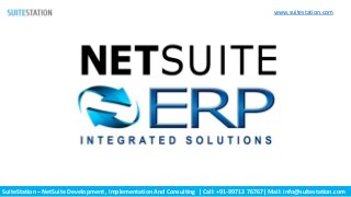 SuiteStation – NetSuite Development , Implementation And Consulting | Call: +91-99713 76767| Mail: info@suitestation.com
www.suitestation.com
 