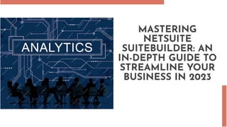 MASTERING
NETSUITE
SUITEBUILDER: AN
IN-DEPTH GUIDE TO
STREAMLINE YOUR
BUSINESS IN 2023
 