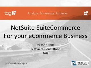 NetSuite SuiteCommerce
For your eCommerce Business
By Jon Crane
NetSuite Consultant
TAG
Jon.Crane@teamtag.net
 