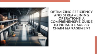 OPTIMIZING EFFICIENCY
AND STREAMLINING
OPERATIONS: A
COMPREHENSIVE GUIDE
TO NETSUITE SUPPLY
CHAIN MANAGEMENT
 