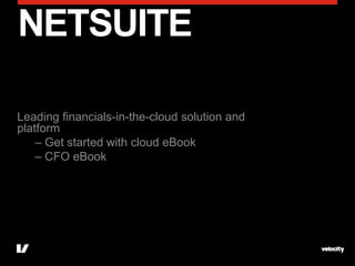 NETSUITE

Leading financials-in-the-cloud solution and
platform
    – Get started with cloud eBook
    – CFO eBook
 