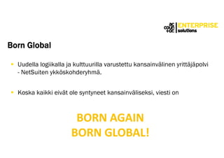 Born Global
 Uudella logiikalla ja kulttuurilla varustettu kansainvälinen yrittäjäpolvi
- NetSuiten ykköskohderyhmä.
 Ko...