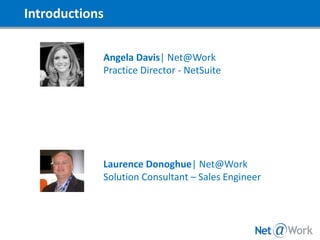 Introductions
Angela Davis| Net@Work
Practice Director - NetSuite
Laurence Donoghue| Net@Work
Solution Consultant – Sales Engineer
 